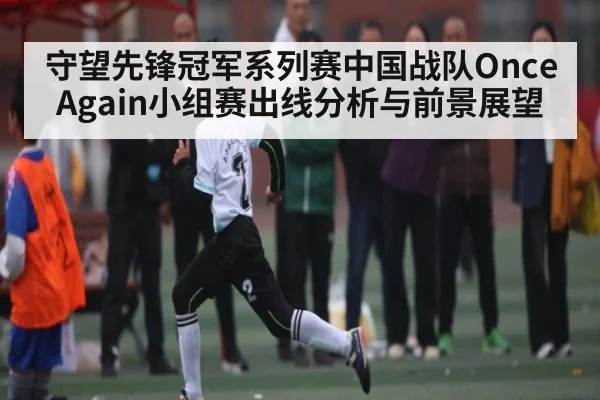 守望先锋冠军系列赛中国战队Once Again小组赛出线分析与前景展望